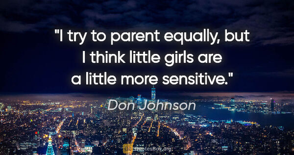Don Johnson quote: "I try to parent equally, but I think little girls are a little..."