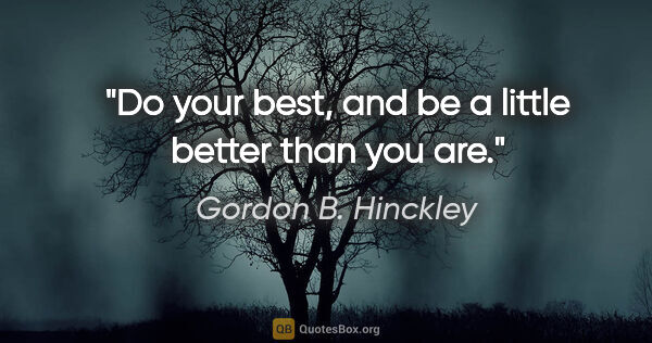 Gordon B. Hinckley quote: "Do your best, and be a little better than you are."