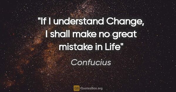 Confucius quote: "If I understand Change, I shall make no great mistake in Life"