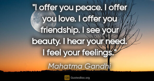 Mahatma Gandhi quote: "I offer you peace. I offer you love. I offer you friendship. I..."