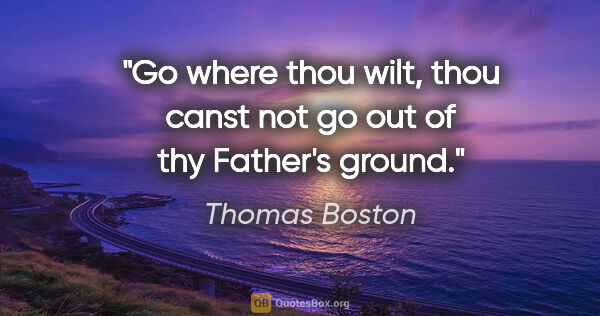 Thomas Boston quote: "Go where thou wilt, thou canst not go out of thy Father's ground."