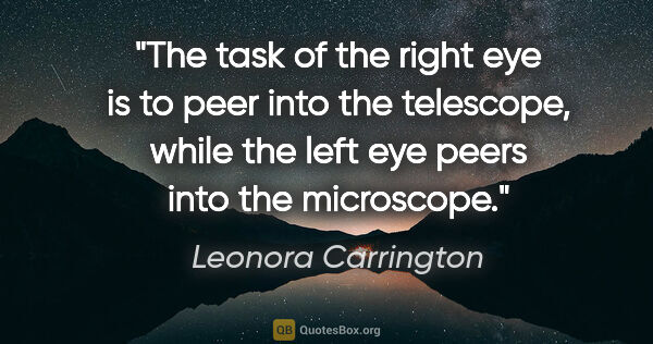 Leonora Carrington quote: "The task of the right eye is to peer into the telescope, while..."
