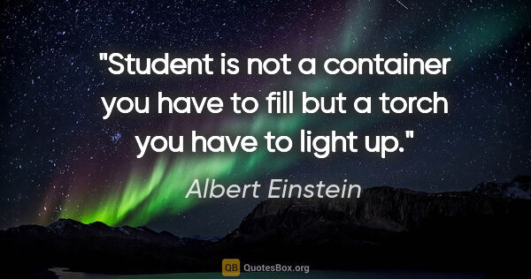 Albert Einstein quote: "Student is not a container you have to fill but a torch you..."