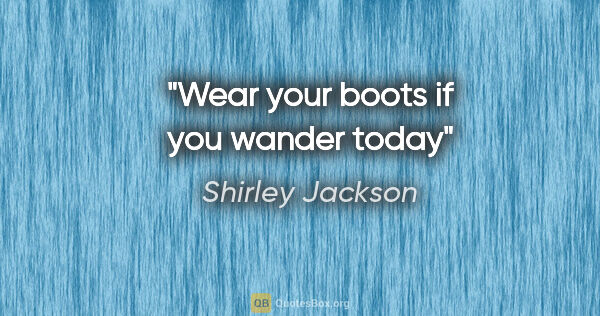Shirley Jackson quote: "Wear your boots if you wander today"
