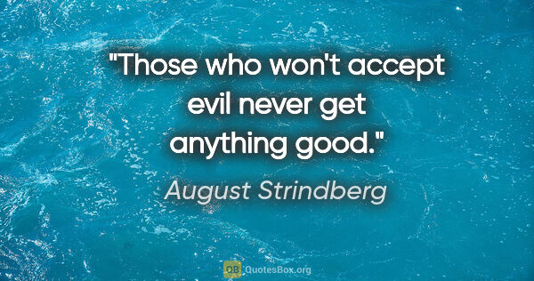 August Strindberg quote: "Those who won't accept evil never get anything good."