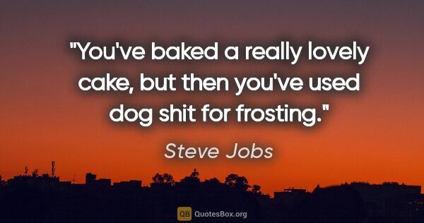 Steve Jobs quote: "You've baked a really lovely cake, but then you've used dog..."