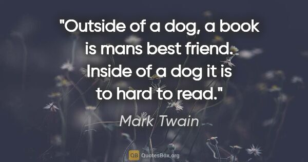 Mark Twain quote: "Outside of a dog, a book is mans best friend. Inside of a dog..."