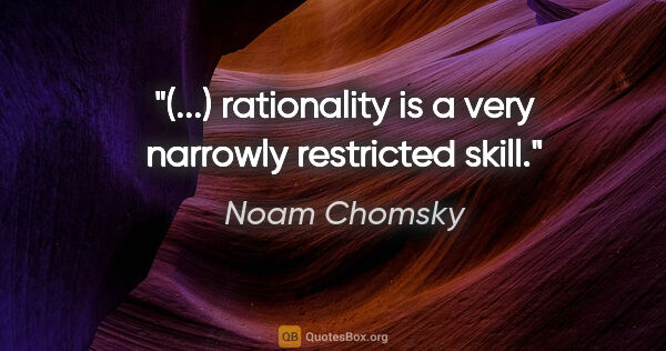 Noam Chomsky quote: "(...) rationality is a very narrowly restricted skill."