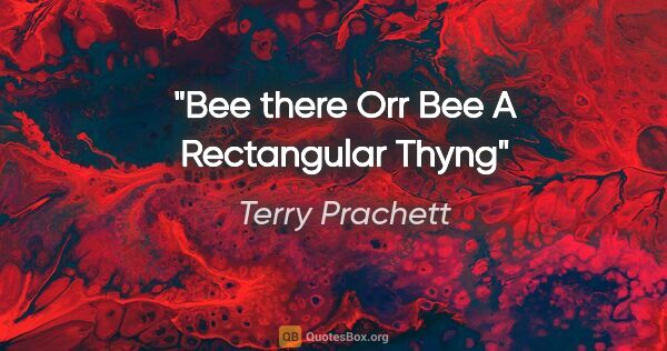 Terry Prachett quote: "Bee there Orr Bee A Rectangular Thyng"