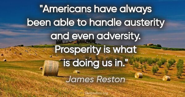James Reston quote: "Americans have always been able to handle austerity and even..."