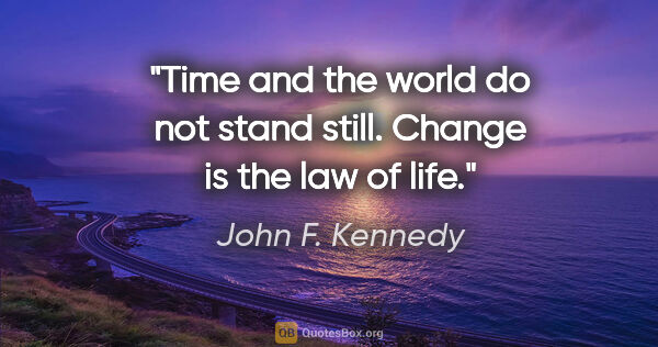 John F. Kennedy quote: "Time and the world do not stand still. Change is the law of life."
