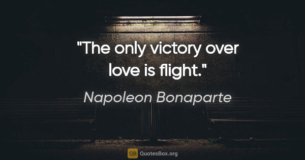 Napoleon Bonaparte quote: "The only victory over love is flight."