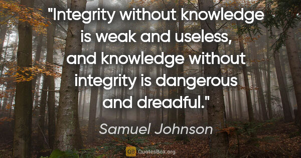 Samuel Johnson quote: "Integrity without knowledge is weak and useless, and knowledge..."