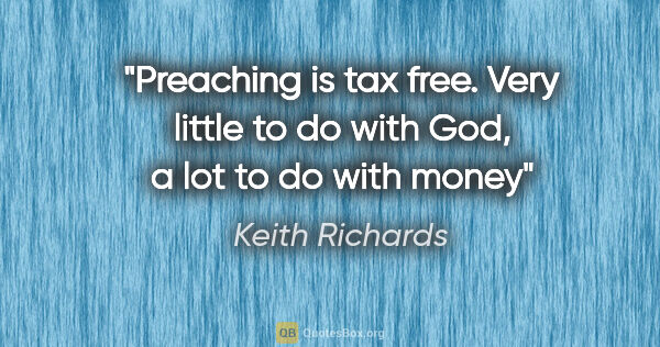 Keith Richards quote: "Preaching is tax free. Very little to do with God, a lot to do..."