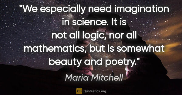 Maria Mitchell quote: "We especially need imagination in science. It is not all..."