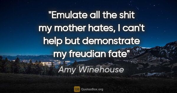 Amy Winehouse quote: "Emulate all the shit my mother hates, I can't help but..."