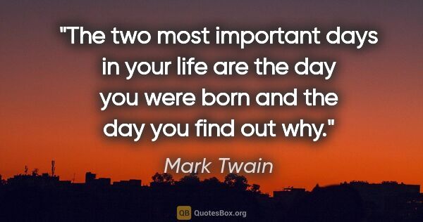 Mark Twain quote: "The two most important days in your life are the day you were..."