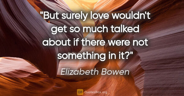 Elizabeth Bowen quote: "But surely love wouldn't get so much talked about if there..."