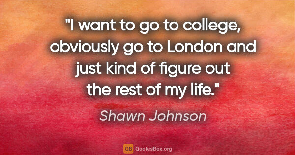 Shawn Johnson quote: "I want to go to college, obviously go to London and just kind..."