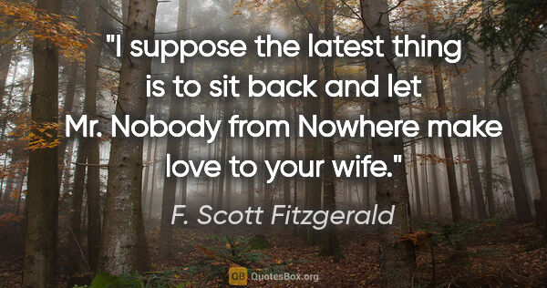 F. Scott Fitzgerald quote: "I suppose the latest thing is to sit back and let Mr. Nobody..."