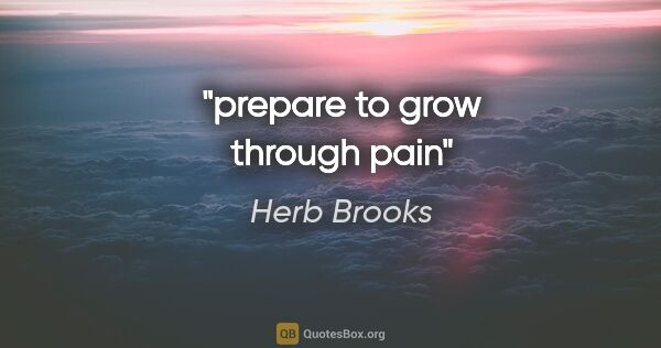 Herb Brooks quote: "prepare to grow through pain"