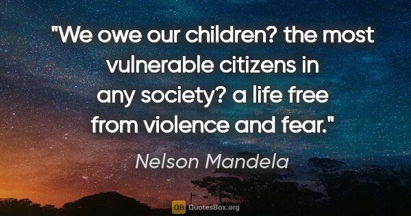 Nelson Mandela quote: "We owe our children? the most vulnerable citizens in any..."