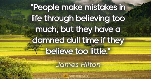 James Hilton quote: "People make mistakes in life through believing too much, but..."
