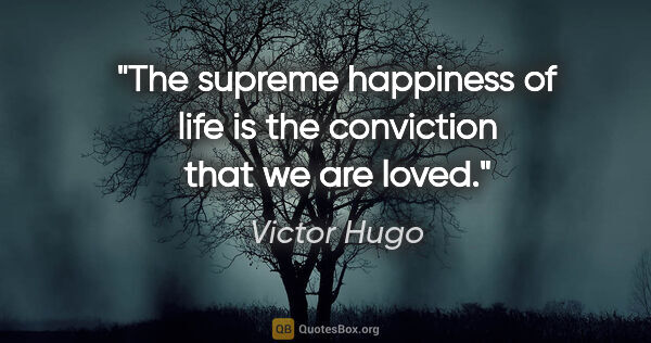 Victor Hugo quote: "The supreme happiness of life is the conviction that we are..."