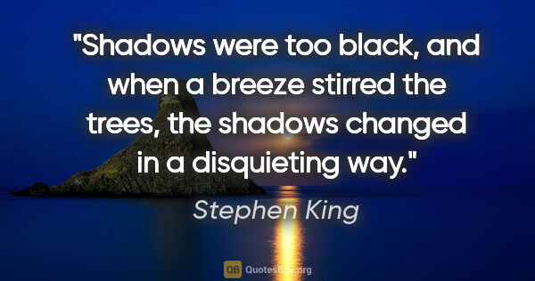 Stephen King quote: "Shadows were too black, and when a breeze stirred the trees,..."