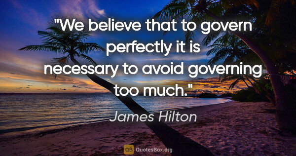James Hilton quote: "We believe that to govern perfectly it is necessary to avoid..."