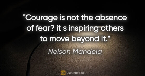 Nelson Mandela quote: "Courage is not the absence of fear? it s inspiring others to..."