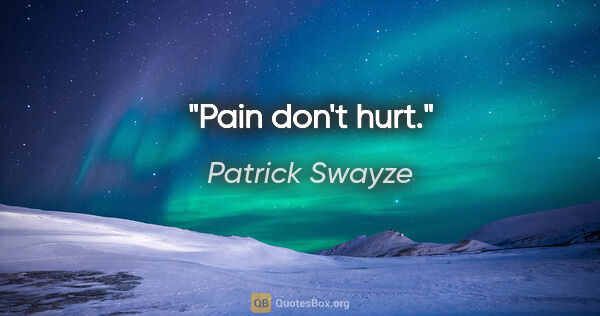 Patrick Swayze quote: "Pain don't hurt."