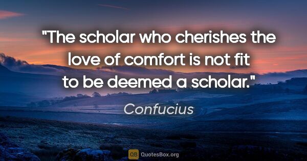 Confucius quote: "The scholar who cherishes the love of comfort is not fit to be..."
