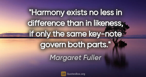 Margaret Fuller quote: "Harmony exists no less in difference than in likeness, if only..."