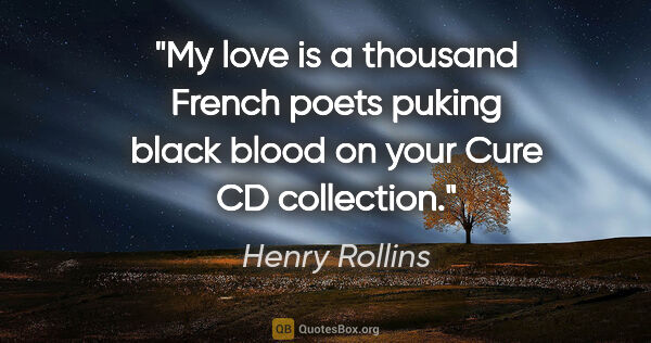 Henry Rollins quote: "My love is a thousand French poets puking black blood on your..."