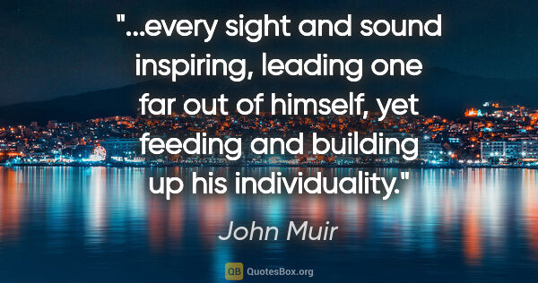 John Muir quote: "every sight and sound inspiring, leading one far out of..."