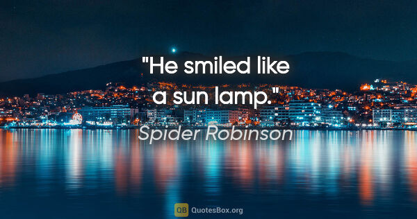Spider Robinson quote: "He smiled like a sun lamp."