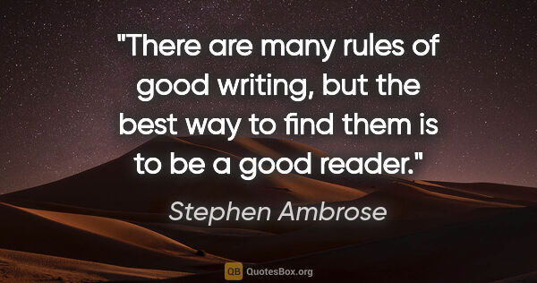 Stephen Ambrose quote: "There are many rules of good writing, but the best way to find..."
