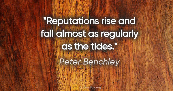Peter Benchley quote: "Reputations rise and fall almost as regularly as the tides."
