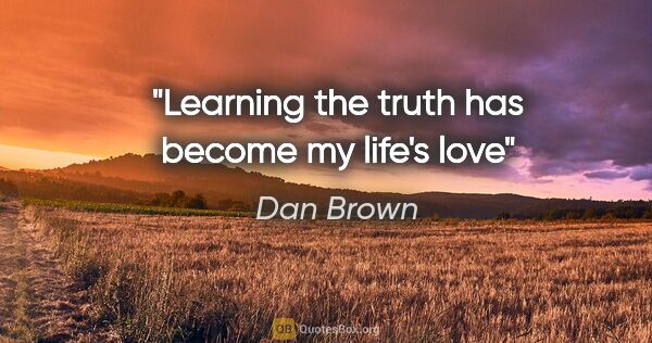 Dan Brown quote: "Learning the truth has become my life's love"
