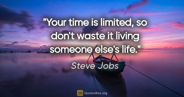 Steve Jobs quote: "Your time is limited, so don't waste it living someone else's..."