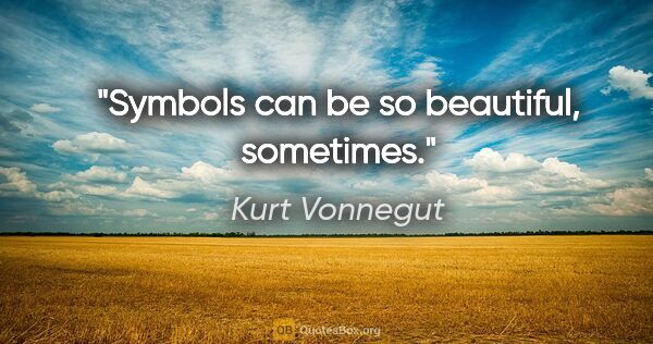 Kurt Vonnegut quote: "Symbols can be so beautiful, sometimes."
