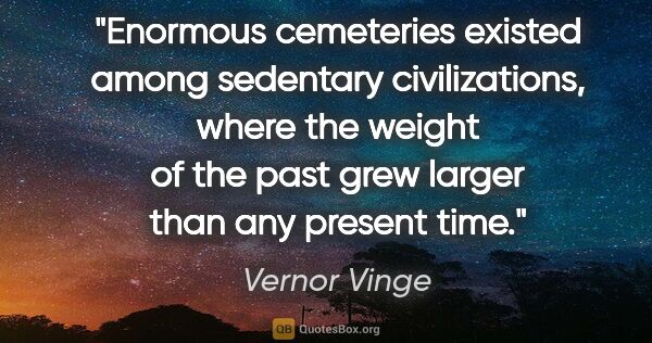 Vernor Vinge quote: "Enormous cemeteries existed among sedentary civilizations,..."