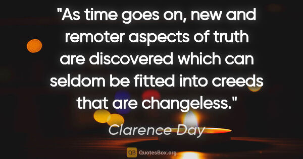 Clarence Day quote: "As time goes on, new and remoter aspects of truth are..."