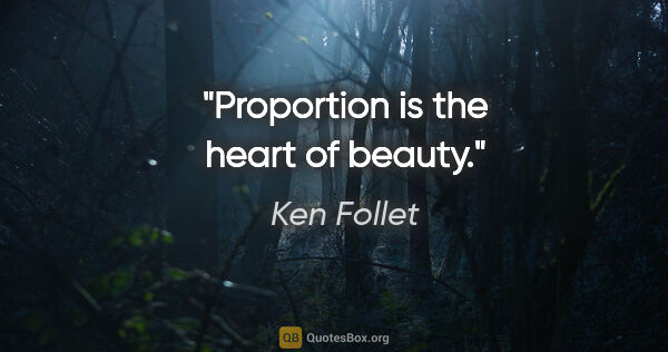 Ken Follet quote: "Proportion is the heart of beauty."