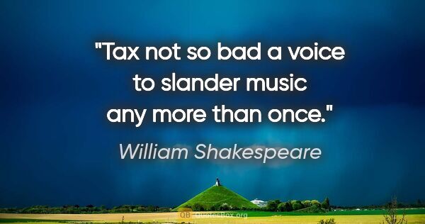 William Shakespeare quote: "Tax not so bad a voice to slander music any more than once."