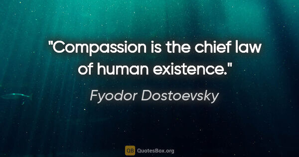 Fyodor Dostoevsky quote: "Compassion is the chief law of human existence."
