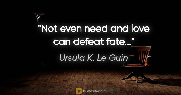 Ursula K. Le Guin quote: "Not even need and love can defeat fate..."