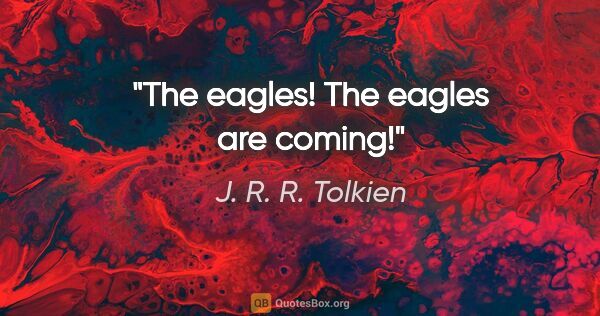 J. R. R. Tolkien quote: "The eagles! The eagles are coming!"