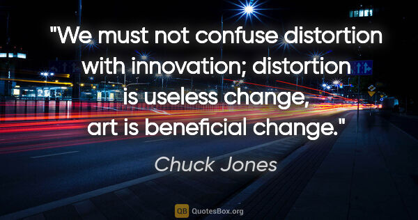 Chuck Jones quote: "We must not confuse distortion with innovation; distortion is..."